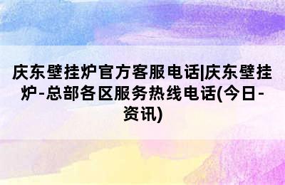 庆东壁挂炉官方客服电话|庆东壁挂炉-总部各区服务热线电话(今日-资讯)